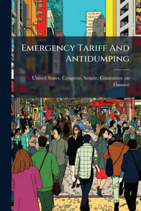 Knjiga Emergency Tariff And Antidumping United States. Congress. Senate. Comm...