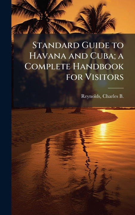 Kniha Standard Guide to Havana and Cuba; a Complete Handbook for Visitors Charles B. (Charles Bingham... Reynolds