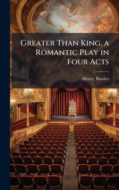 Kniha Greater Than King, a Romantic Play in Four Acts Henry. Raeder