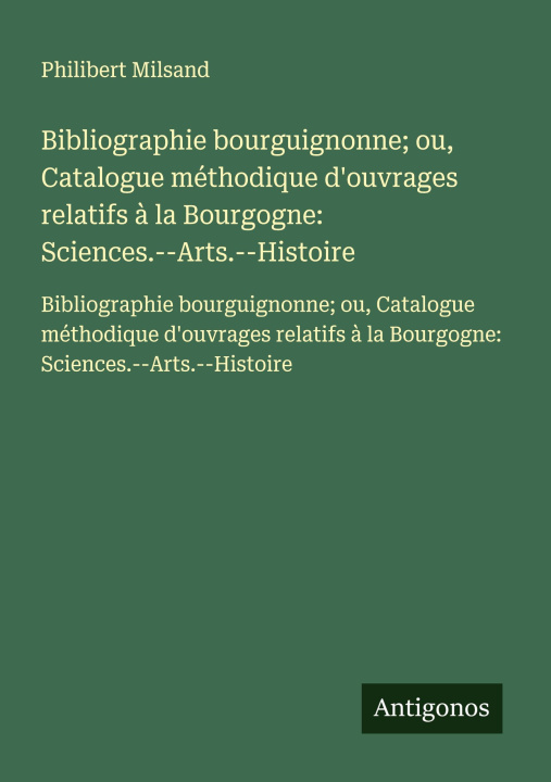 Buch Bibliographie bourguignonne; ou, Catalogue méthodique d'ouvrages relatifs à la Bourgogne: Sciences.--Arts.--Histoire 