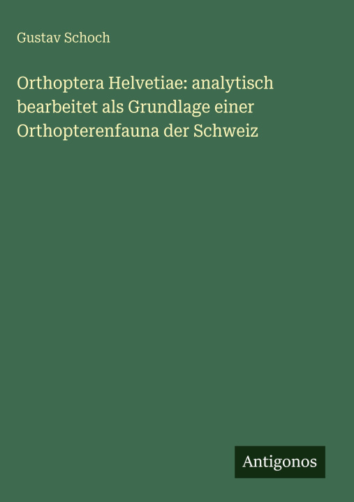 Kniha Orthoptera Helvetiae: analytisch bearbeitet als Grundlage einer Orthopterenfauna der Schweiz Gustav Schoch