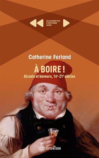 Knjiga A BOIRE ! ALCOOLS ET BUVEURS, 16E-21E SIECLES FERLAND CATHERINE