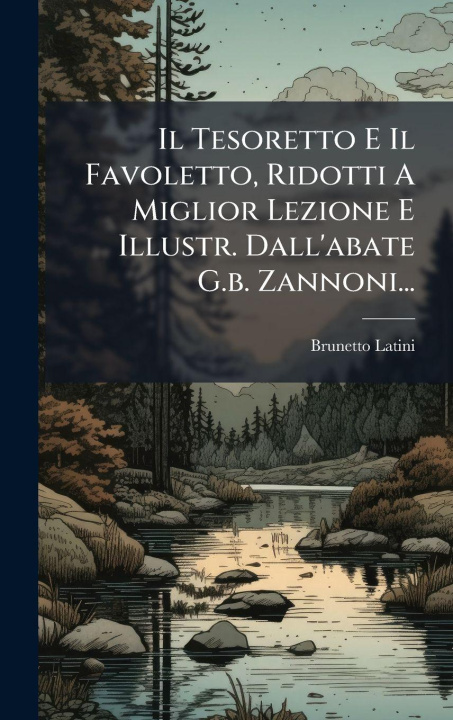 Kniha Il Tesoretto E Il Favoletto, Ridotti A Miglior Lezione E Illustr. Dall'abate G.b. Zannoni... 
