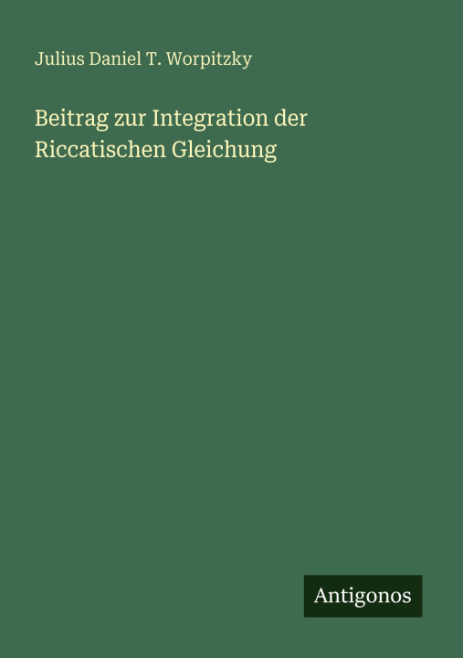 Knjiga Beitrag zur Integration der Riccatischen Gleichung Julius Daniel T. Worpitzky