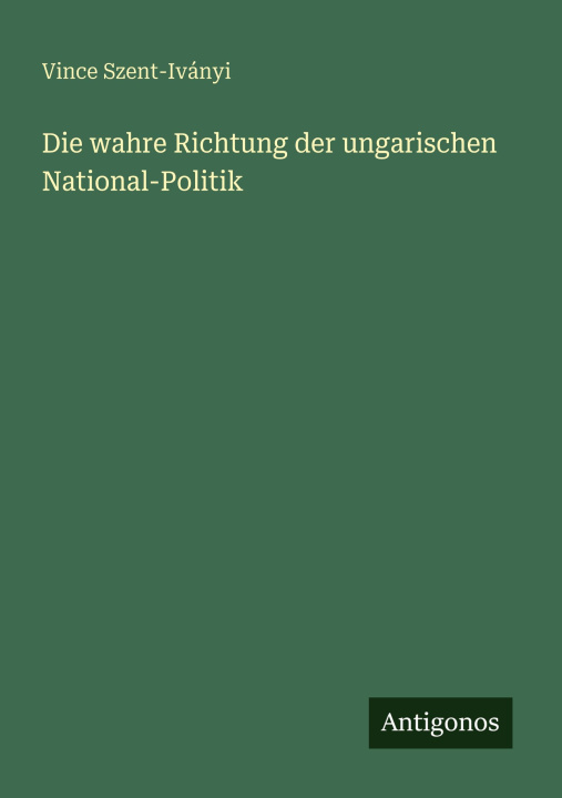 Kniha Die wahre Richtung der ungarischen National-Politik Vince Szent-Iványi