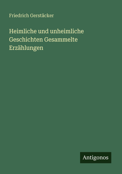 Kniha Heimliche und unheimliche Geschichten Gesammelte Erzählungen Friedrich Gerstäcker