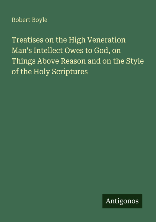 Kniha Treatises on the High Veneration Man's Intellect Owes to God, on Things Above Reason and on the Style of the Holy Scriptures 