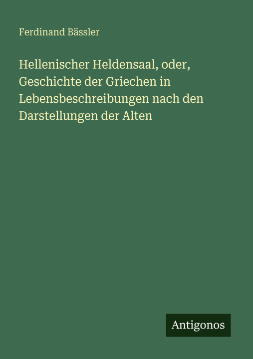 Kniha Hellenischer Heldensaal, oder, Geschichte der Griechen in Lebensbeschreibungen nach den Darstellungen der Alten Ferdinand Bässler