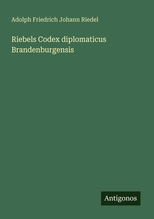 Kniha Riebels Codex diplomaticus Brandenburgensis Adolph Friedrich Johann Riedel