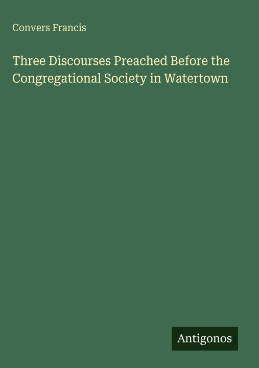 Kniha Three Discourses Preached Before the Congregational Society in Watertown 