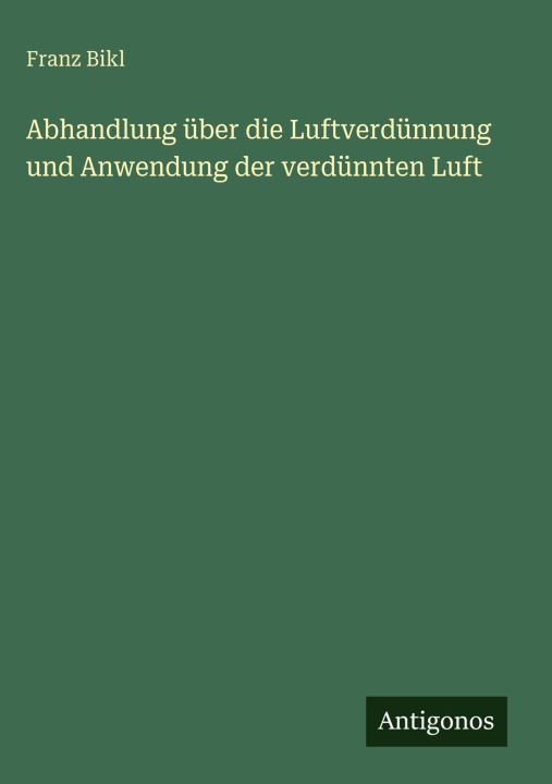 Kniha Abhandlung über die Luftverdünnung und Anwendung der verdünnten Luft Franz Bikl