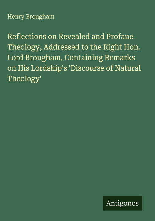 Kniha Reflections on Revealed and Profane Theology, Addressed to the Right Hon. Lord Brougham, Containing Remarks on His Lordship's 'Discourse of Natural Th 