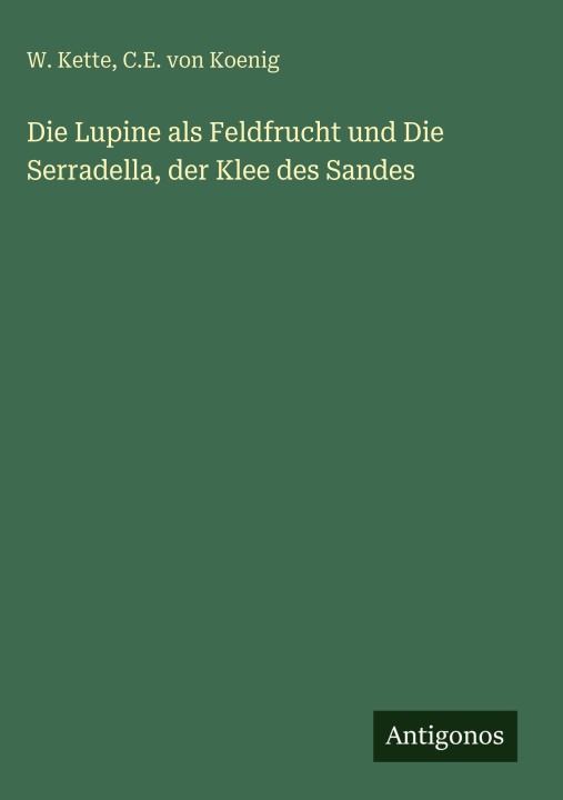 Kniha Die Lupine als Feldfrucht und Die Serradella, der Klee des Sandes C. E. von Koenig