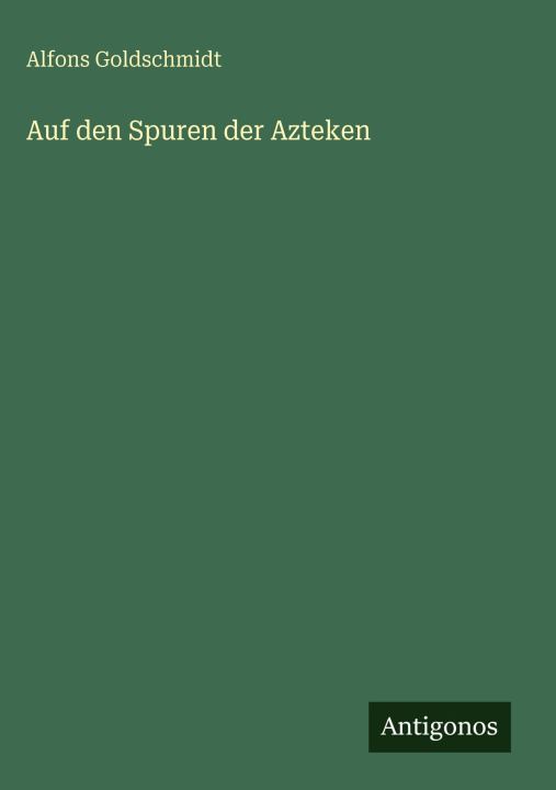 Kniha Auf den Spuren der Azteken Alfons Goldschmidt