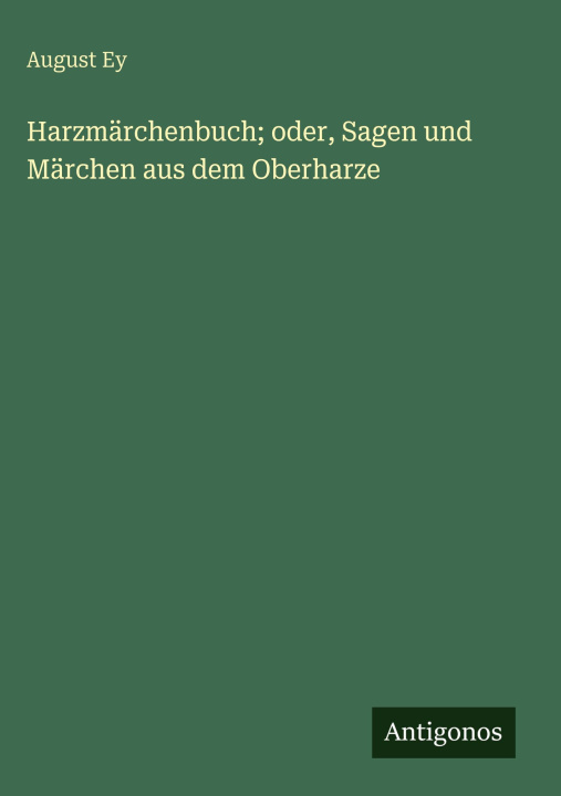 Βιβλίο Harzmärchenbuch; oder, Sagen und Märchen aus dem Oberharze August Ey