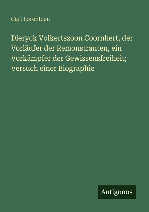 Kniha Dieryck Volkertszoon Coornhert, der Vorläufer der Remonstranten, ein Vorkämpfer der Gewissensfreiheit; Versuch einer Biographie Carl Lorentzen