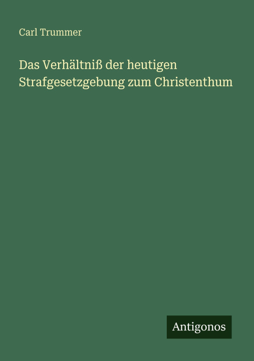 Kniha Das Verhältniß der heutigen Strafgesetzgebung zum Christenthum Carl Trummer