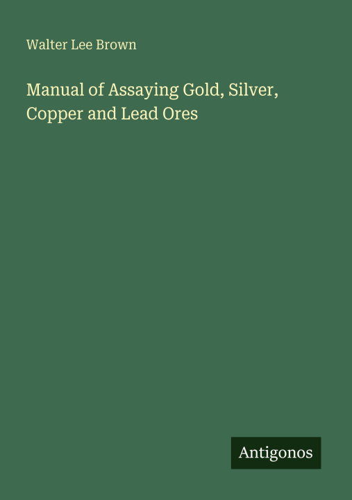 Knjiga Manual of Assaying Gold, Silver, Copper and Lead Ores 