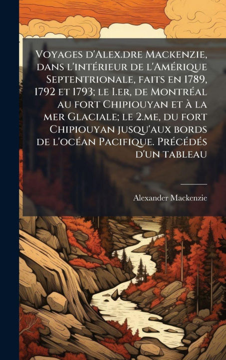 Buch Voyages d'Alex.dre Mackenzie, dans l'intÃ(c)rieur de l'AmÃ(c)rique Septentrionale, faits en 1789, 1792 et 1793; le I.er, de MontrÃ(c)al au fort Chipio Alexander Mackenzie