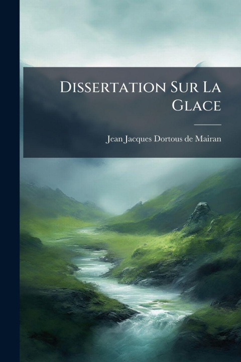 Kniha Dissertation Sur La Glace Jean Jacques Dortous de Mairan