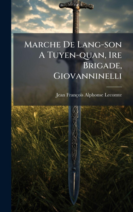 Kniha Marche De Lang-son A Tuyen-quan, 1re Brigade, Giovanninelli Jean FranÃ§ois Alphonse Lecomte