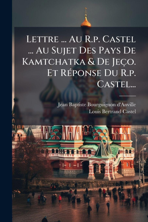Boek Lettre ... Au R.p. Castel ... Au Sujet Des Pays De Kamtchatka & De Jeço. Et RÃ(c)ponse Du R.p. Castel... Jean Baptiste Bourguignon d'Anville