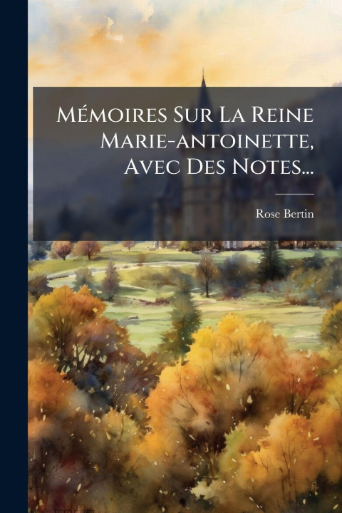 Kniha MÃ(c)moires Sur La Reine Marie-antoinette, Avec Des Notes... Rose Bertin