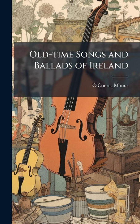 Kniha Old-time Songs and Ballads of Ireland Manus comp O'Conor