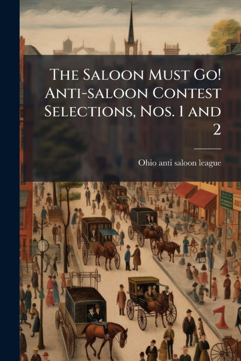 Kniha The Saloon Must Go! Anti-saloon Contest Selections, Nos. 1 and 2 Ohio anti-saloon league.