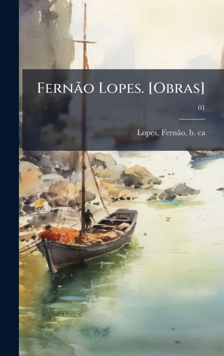 Kniha FernÃ£o Lopes. [Obras] FernÃ£o b. ca. 1380 Lopes