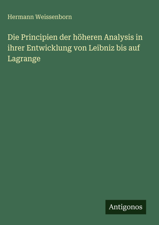 Kniha Die Principien der höheren Analysis in ihrer Entwicklung von Leibniz bis auf Lagrange Hermann Weissenborn