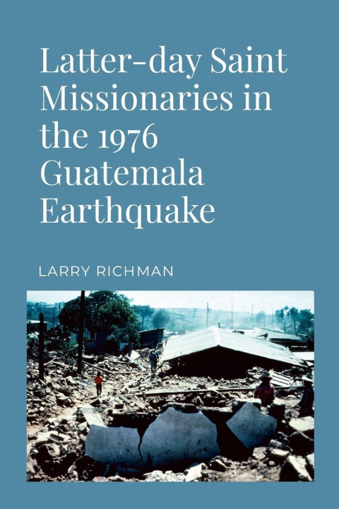 Kniha Latter-day Saint Missionaries in the 1976 Guatemala Earthquake Larry Richman