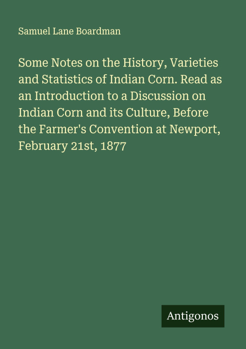 Boek Some Notes on the History, Varieties and Statistics of Indian Corn. Read as an Introduction to a Discussion on Indian Corn and its Culture, Before the 