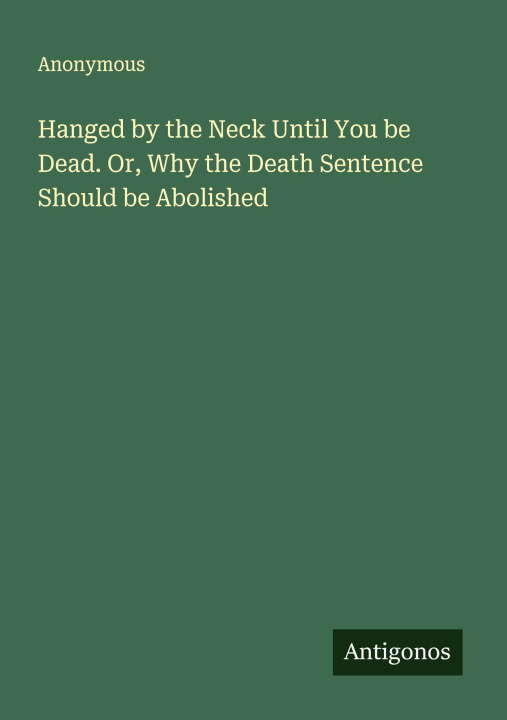 Kniha Hanged by the Neck Until You be Dead. Or, Why the Death Sentence Should be Abolished 