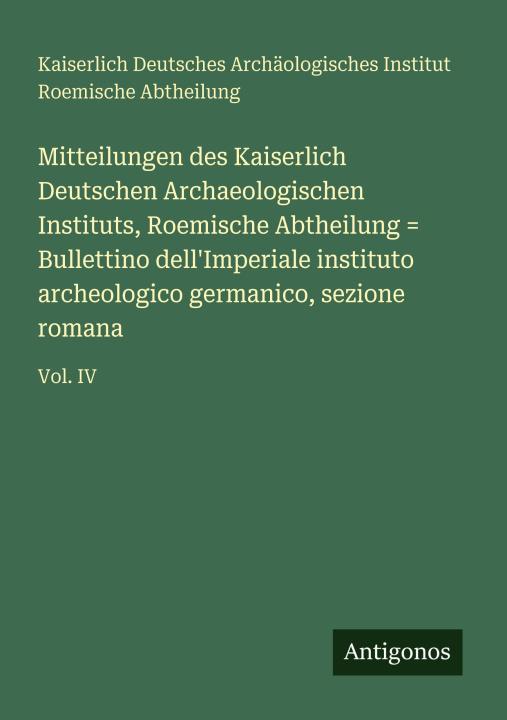 Boek Mitteilungen des Kaiserlich Deutschen Archaeologischen Instituts, Roemische Abtheilung = Bullettino dell'Imperiale instituto archeologico germanico, s Kaiserlich Deutsches Arch. Institut