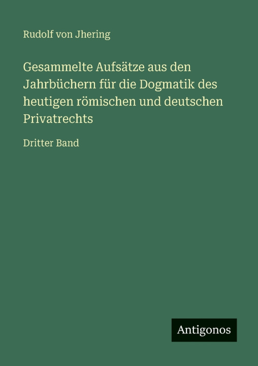 Boek Gesammelte Aufsätze aus den Jahrbüchern für die Dogmatik des heutigen römischen und deutschen Privatrechts Rudolf von Jhering