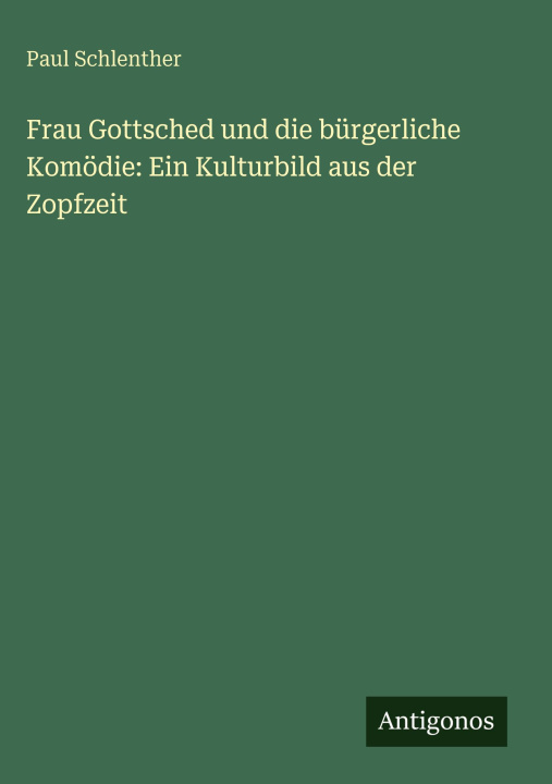 Buch Frau Gottsched und die bürgerliche Komödie: Ein Kulturbild aus der Zopfzeit Paul Schlenther