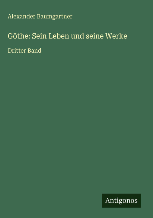 Carte Göthe: Sein Leben und seine Werke Alexander Baumgartner