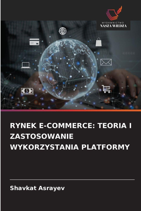 Carte RYNEK E-COMMERCE: TEORIA I ZASTOSOWANIE WYKORZYSTANIA PLATFORMY Shavkat Asrayev