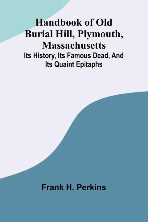 Boek Handbook Of Old Burial Hill, Plymouth, Massachusetts; Its History, Its Famous Dead, And Its Quaint Epitaphs Frank H. Perkins