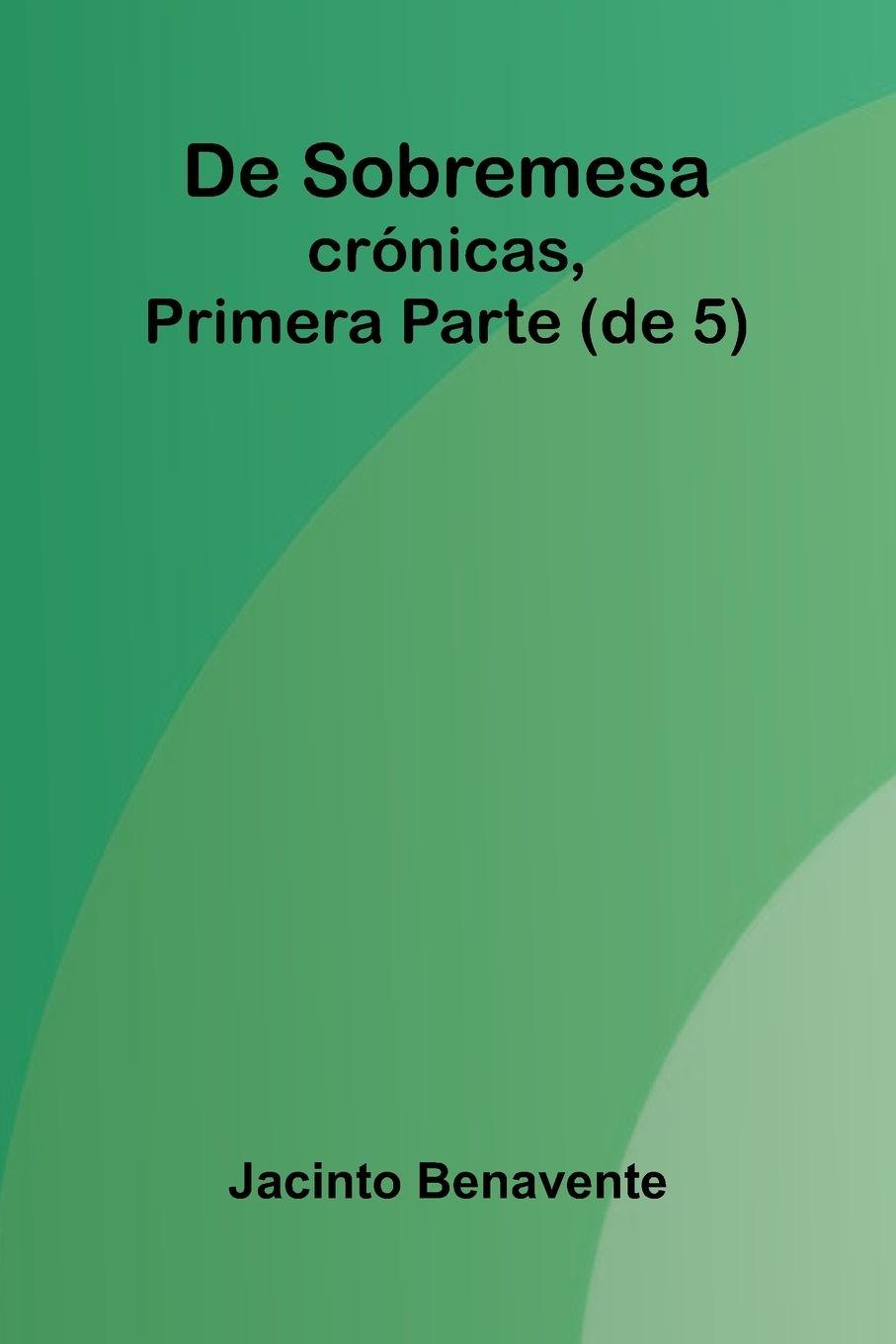 Kniha De Sobremesa; Cr nicas, Primera Parte (De 5) Jacinto Benavente