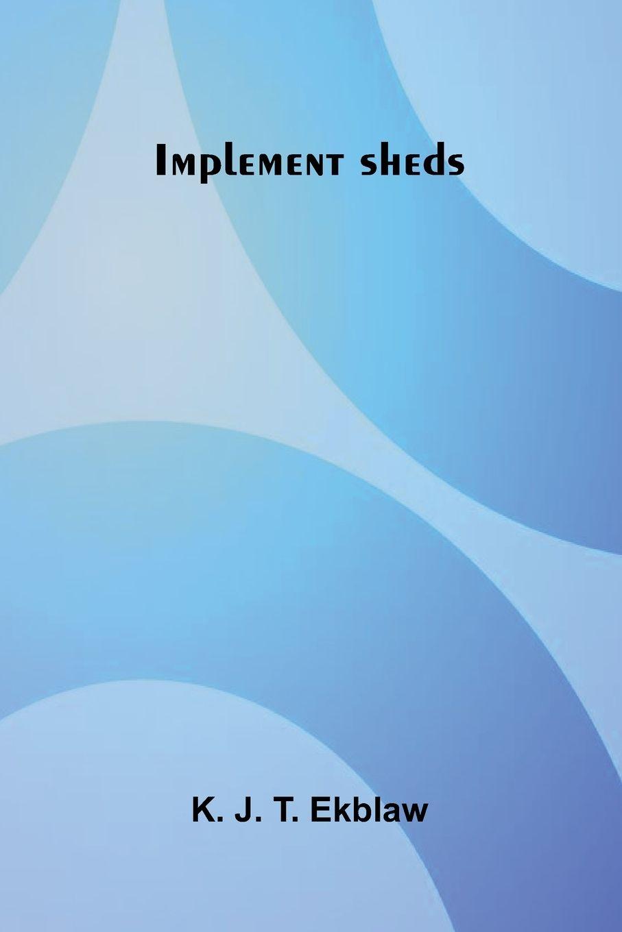 Kniha Implement Sheds K. J. T. Ekblaw