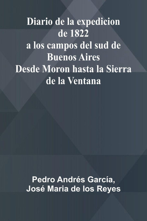 Kniha Diario De La Expedicion De 1822 A Los Campos Del Sud De Buenos Aires; Desde Moron Hasta La Sierra De La Ventana Jos Maria de Los Reyes