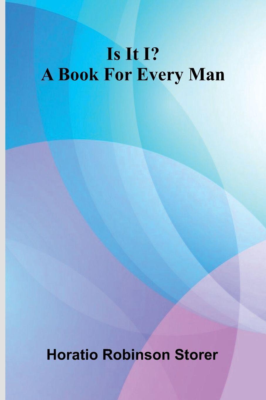 Kniha Is It I? A Book For Every Man Horatio Robinson Storer