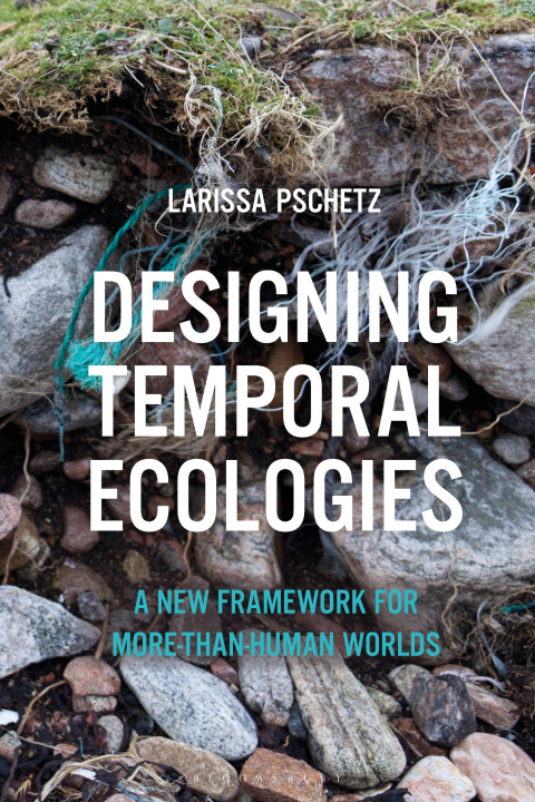 Kniha Designing Temporal Ecologies Dr Larissa Pschetz