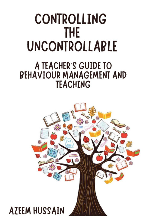 Knjiga CONTROLLING THE UNCONTROLLABLE A Teacher's Guide to Behaviour Management and Teaching Azeem Hussain