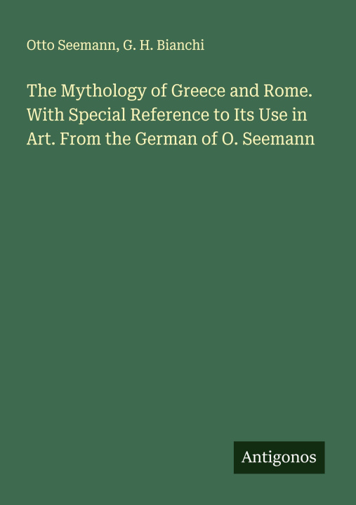 Kniha The Mythology of Greece and Rome. With Special Reference to Its Use in Art. From the German of O. Seemann G. H. Bianchi