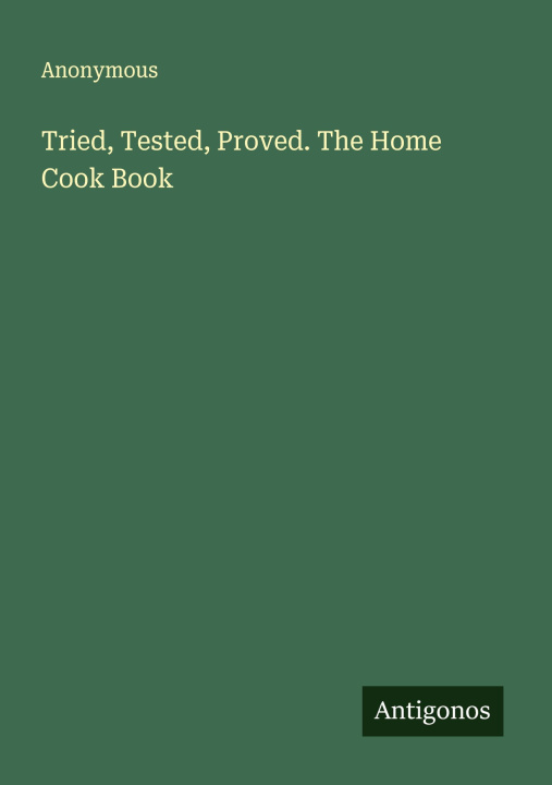 Kniha Tried, Tested, Proved. The Home Cook Book 