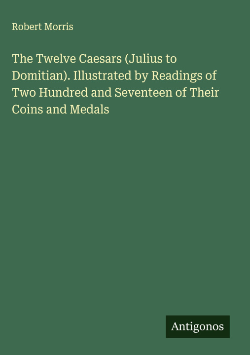 Kniha The Twelve Caesars (Julius to Domitian). Illustrated by Readings of Two Hundred and Seventeen of Their Coins and Medals 