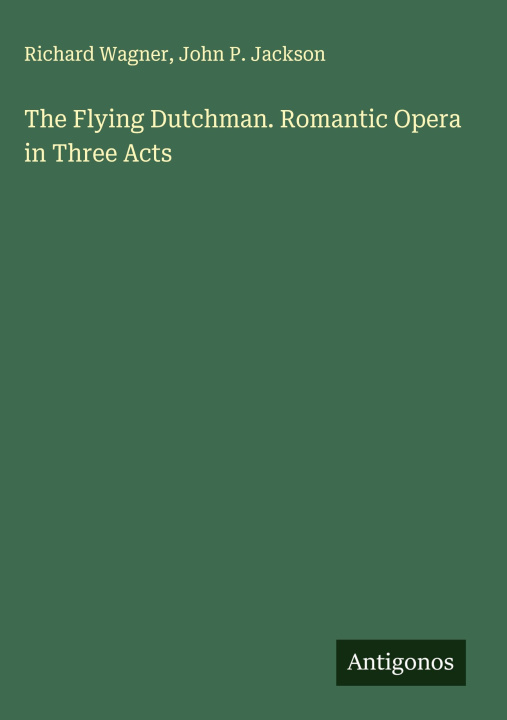 Boek The Flying Dutchman. Romantic Opera in Three Acts John P. Jackson